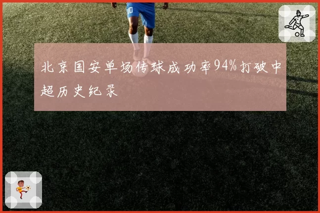 北京国安单场传球成功率94%打破中超历史纪录