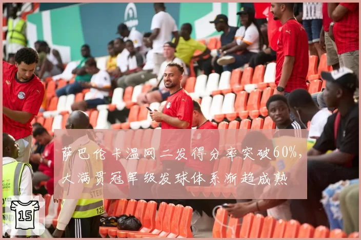 萨巴伦卡温网二发得分率突破60%，大满贯冠军级发球体系渐趋成熟