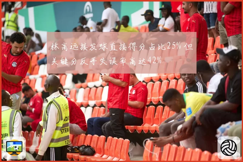 林高远接发球直接得分占比25% 但关键分反手失误率高达42%