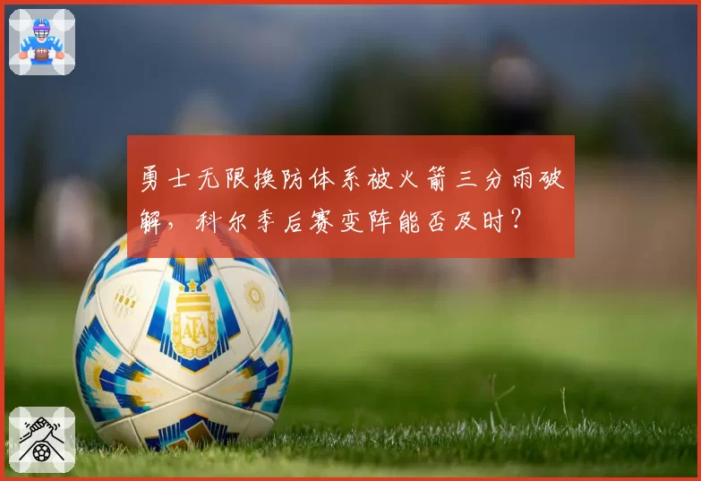 勇士无限换防体系被火箭三分雨破解,科尔季后赛变阵能否及时?