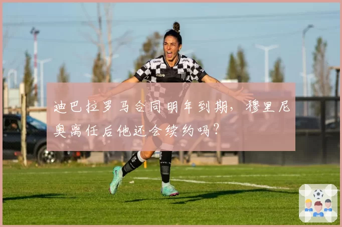 迪巴拉罗马合同明年到期，穆里尼奥离任后他还会续约吗？