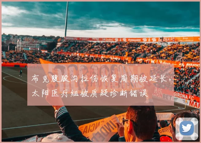布克腹股沟拉伤恢复周期被延长,太阳医疗组被质疑诊断错误