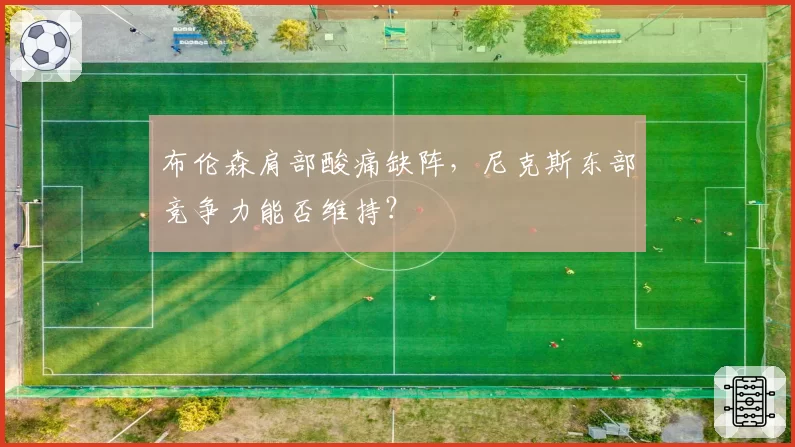 布伦森肩部酸痛缺阵，尼克斯东部竞争力能否维持？