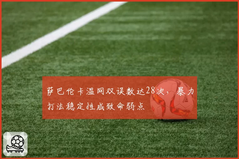 萨巴伦卡温网双误数达28次，暴力打法稳定性成致命弱点