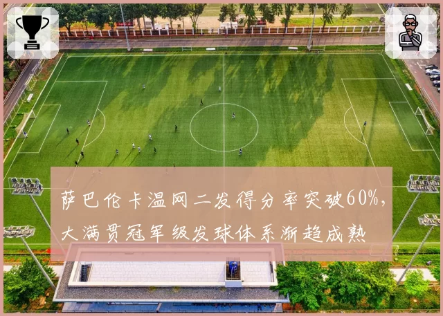 萨巴伦卡温网二发得分率突破60%,大满贯冠军级发球体系渐趋成熟