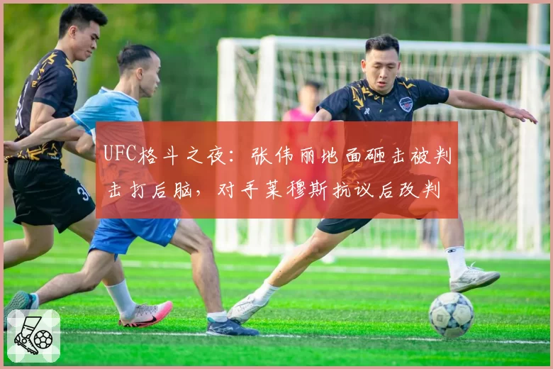 UFC格斗之夜:张伟丽地面砸击被判击打后脑,对手莱穆斯抗议后改判无结果