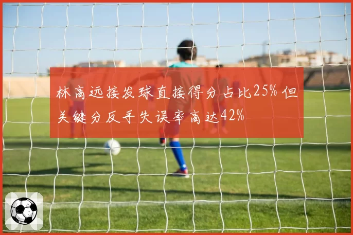 林高远接发球直接得分占比25% 但关键分反手失误率高达42%