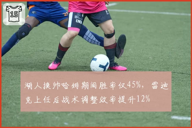 湖人换帅哈姆期间胜率仅45%,雷迪克上任后战术调整效率提升12%