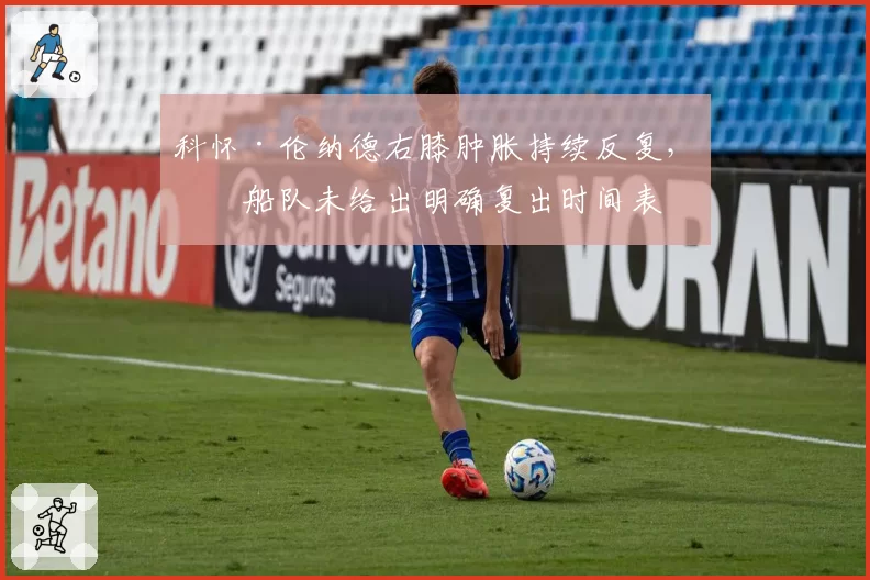 科怀·伦纳德右膝肿胀持续反复,快船队未给出明确复出时间表